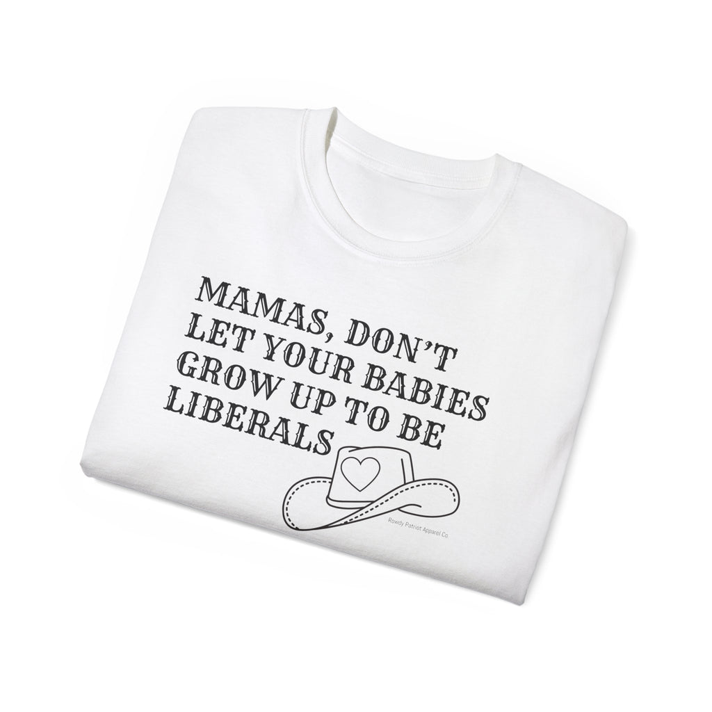 “Mamas, Don’t Let Your Babies Grow Up to Be Liberals” T-Shirt