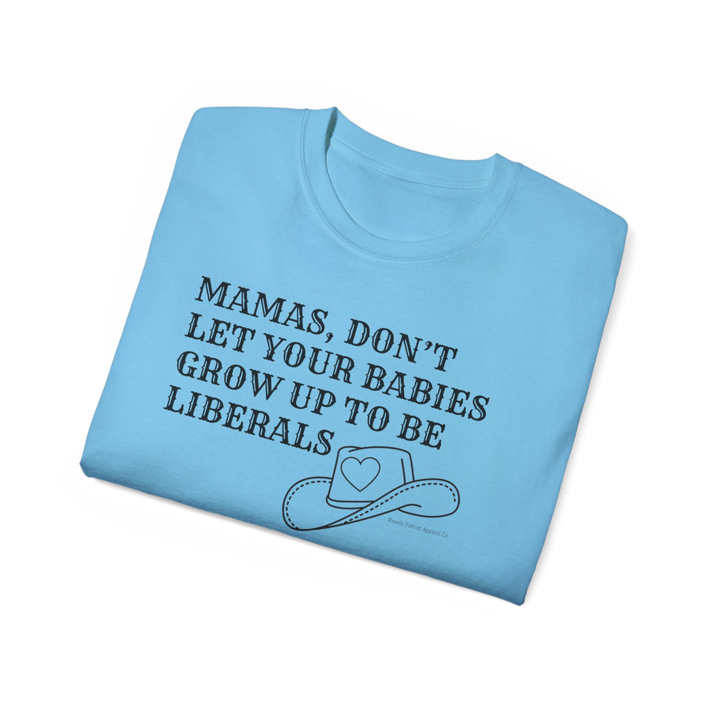 “Mamas, Don’t Let Your Babies Grow Up to Be Liberals” T-Shirt