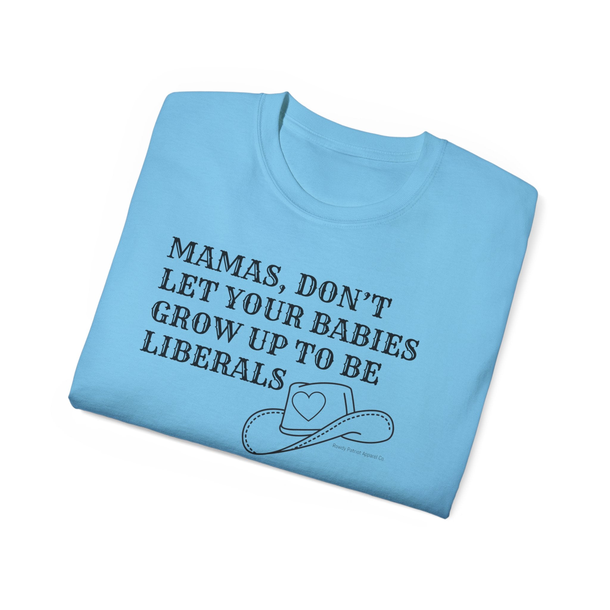 “Mamas, Don’t Let Your Babies Grow Up to Be Liberals” T-Shirt