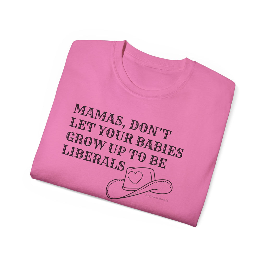“Mamas, Don’t Let Your Babies Grow Up to Be Liberals” T-Shirt