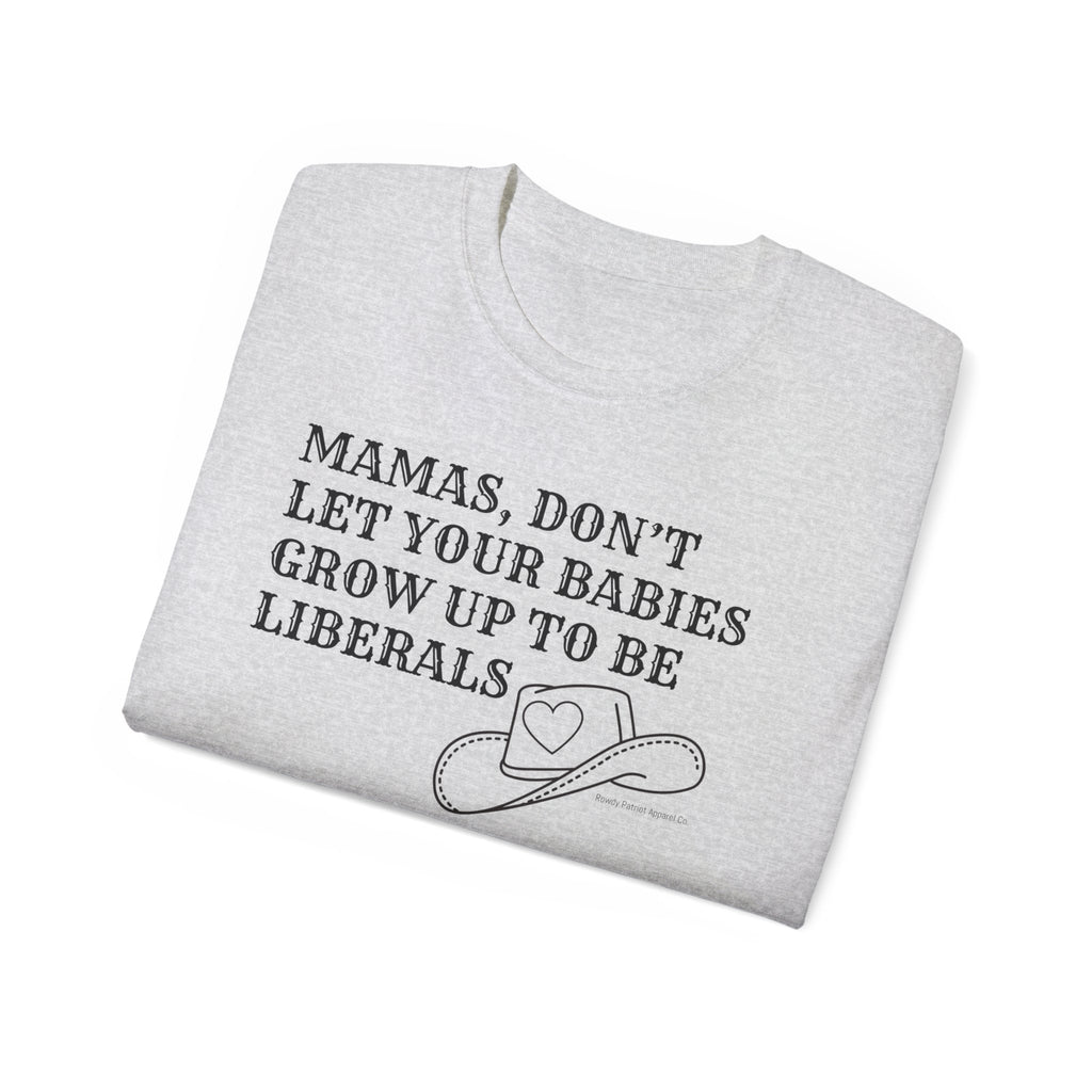 “Mamas, Don’t Let Your Babies Grow Up to Be Liberals” T-Shirt