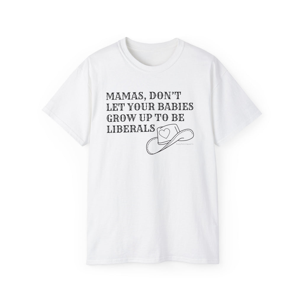 “Mamas, Don’t Let Your Babies Grow Up to Be Liberals” T-Shirt